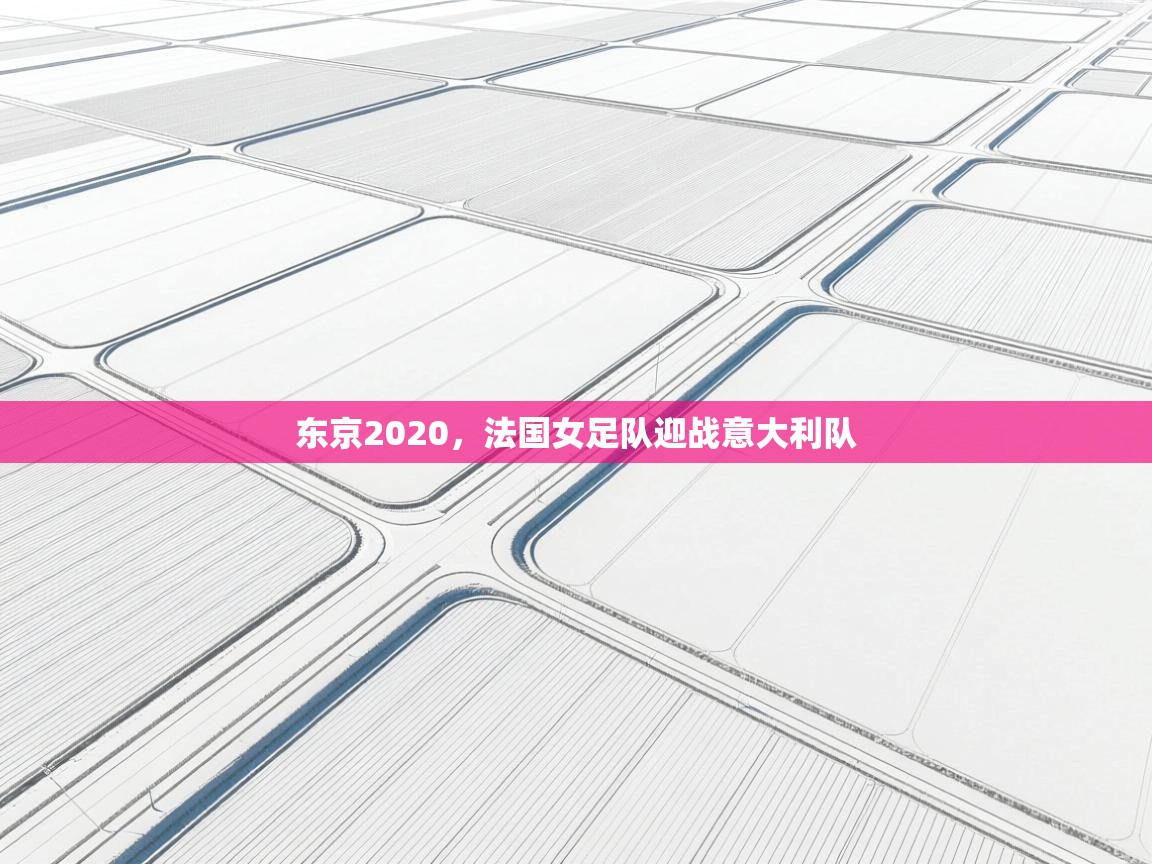 东京2020,法国女足队迎战意大利队 第2张