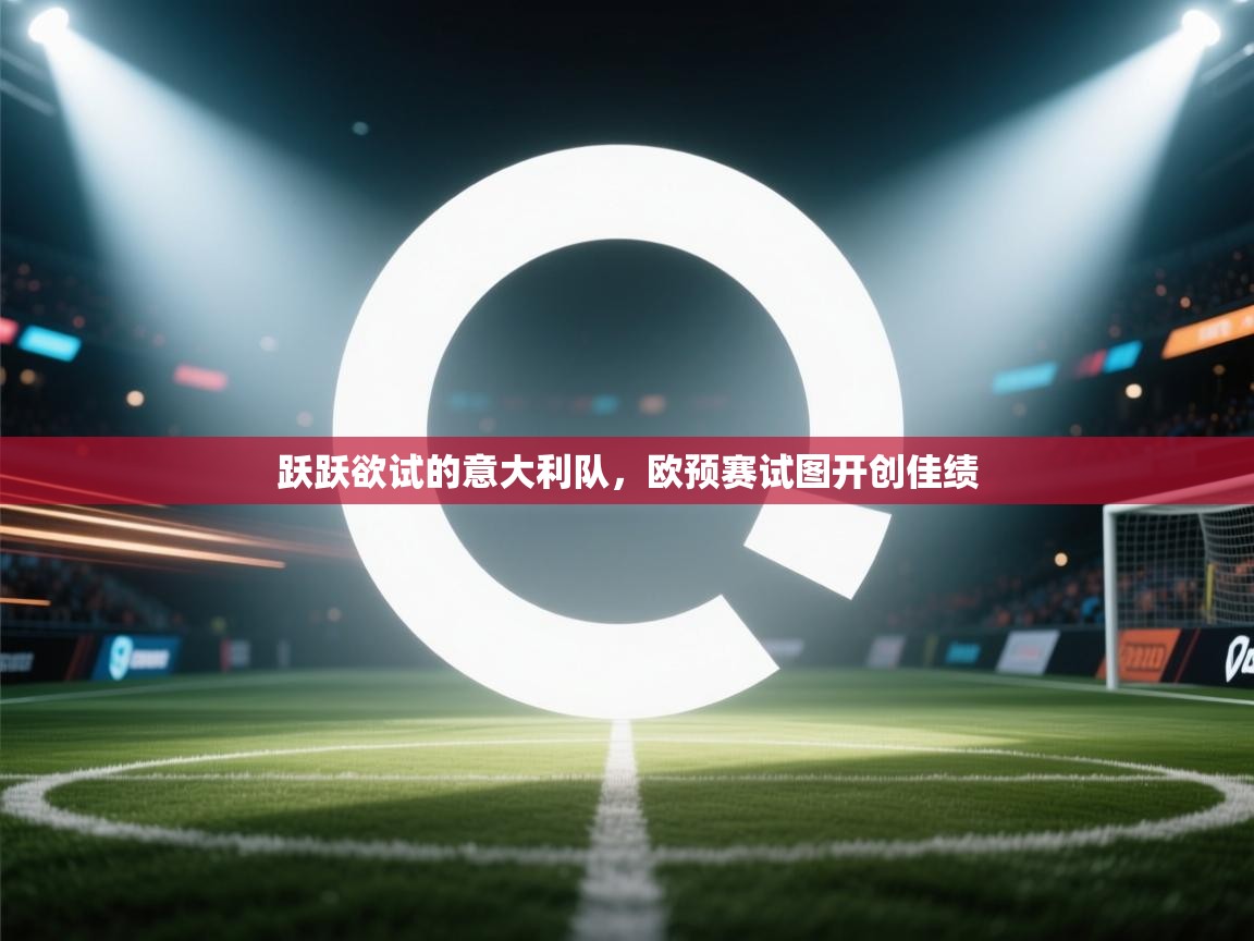 跃跃欲试的意大利队，欧预赛试图开创佳绩  第1张