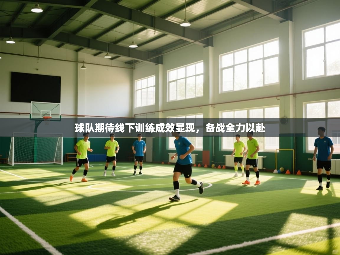 球队期待线下训练成效显现，备战全力以赴  第1张