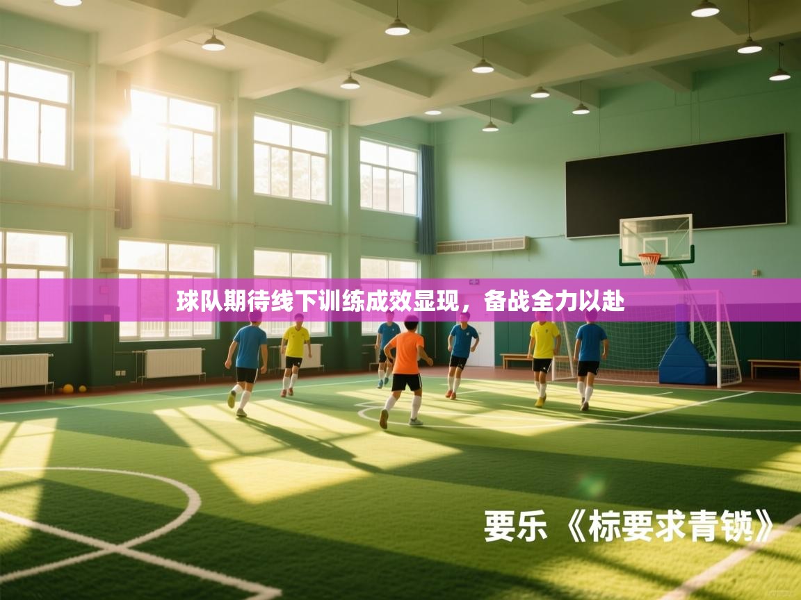 球队期待线下训练成效显现，备战全力以赴  第2张