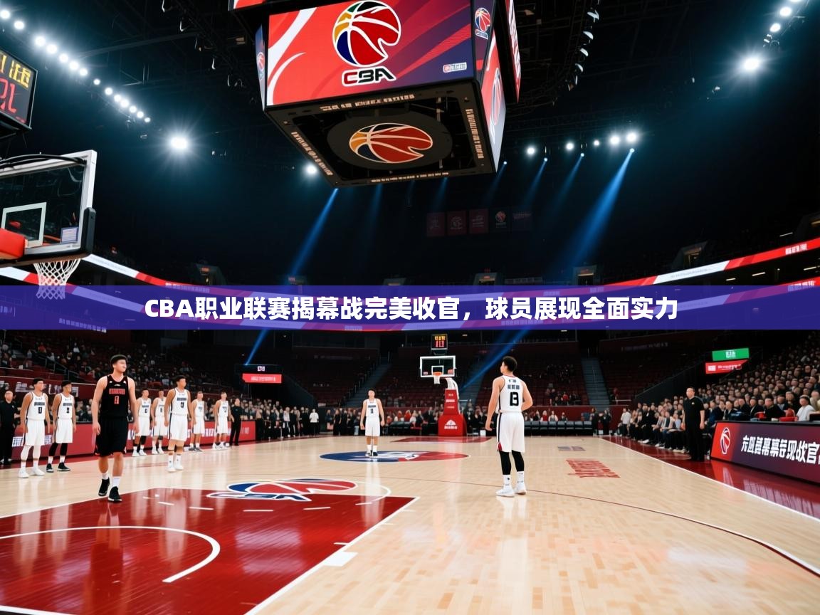 CBA职业联赛揭幕战完美收官,球员展现全面实力 第1张