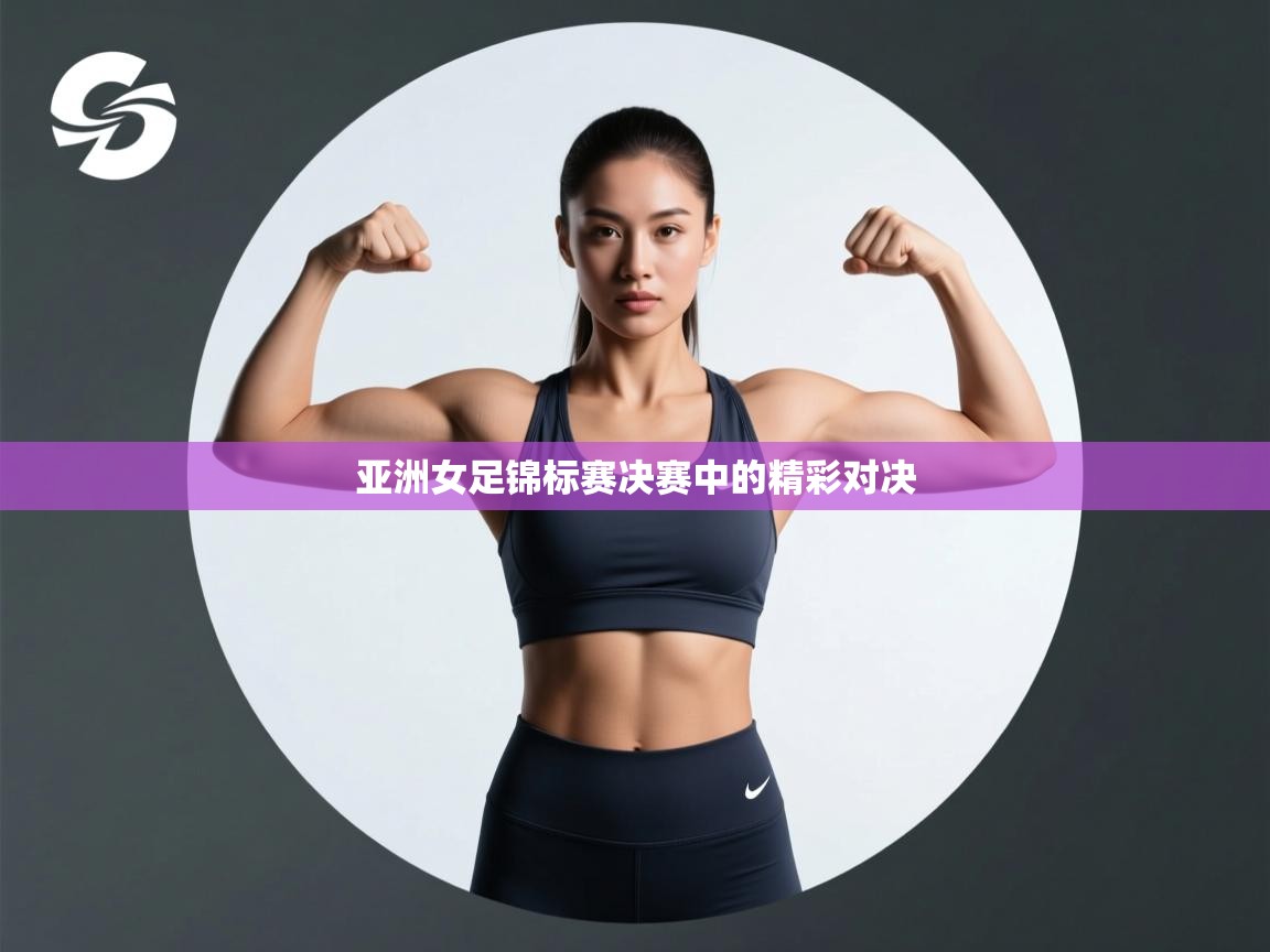 亚洲女足锦标赛决赛中的精彩对决  第2张